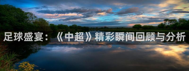 足球盛宴：《中超》精彩瞬间回顾与分析