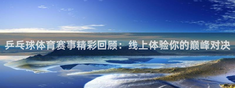 乒乓球体育赛事精彩回顾：线上体验你的巅峰对决
