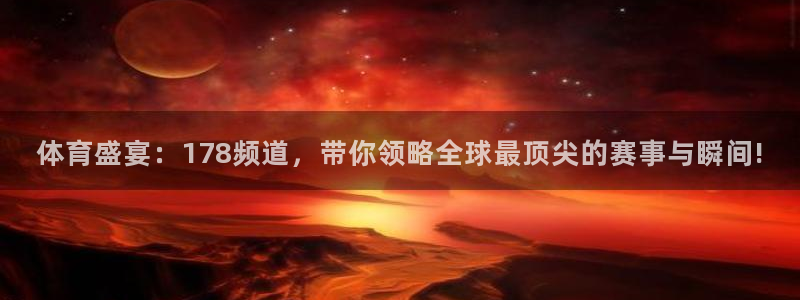 体育盛宴：178频道，带你领略全球最顶尖的赛事与瞬间!